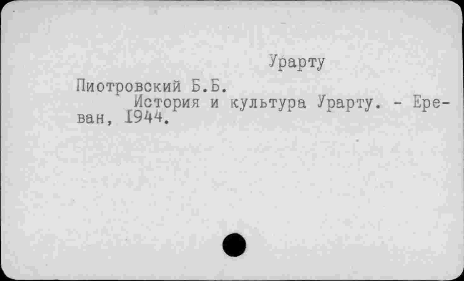 ﻿Урарту
Пиотровский Б.Б.
История и культура Урарту. - Ереван, 1944.